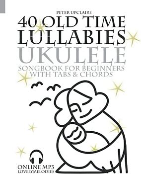 40 Old Time Lullabies - Ukulele Songbook for Beginners with Tabs and Chords