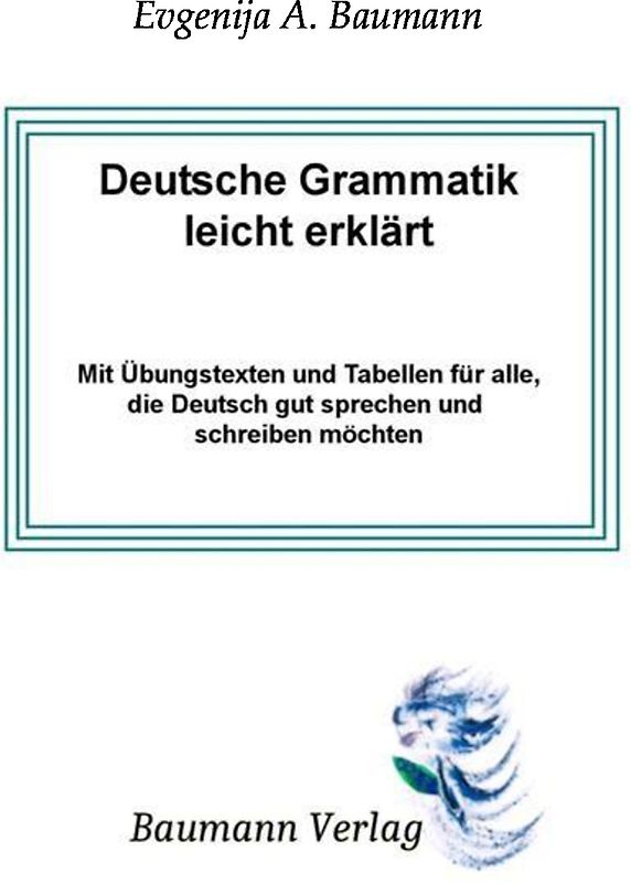 Deutsche Grammatik leicht erklärt mit Übungstexten und Tabellen für alle, die Deutsch gut sprechen und schreiben möchten