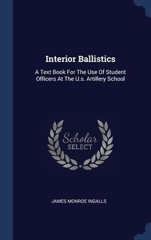Interior Ballistics: A Text Book For The Use Of Student Officers At The U.s. Artillery School