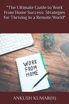 "The Ultimate Guide to Work from Home Success: Strategies for Thriving in a Remote World"
