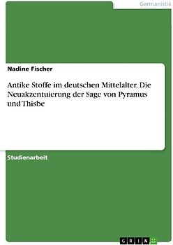 Antike Stoffe im deutschen Mittelalter. Die Neuakzentuierung der Sage von Pyramus und Thisbe