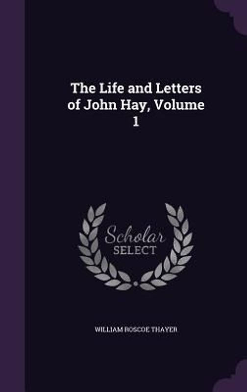 The Life and Letters of John Hay, Volume 1