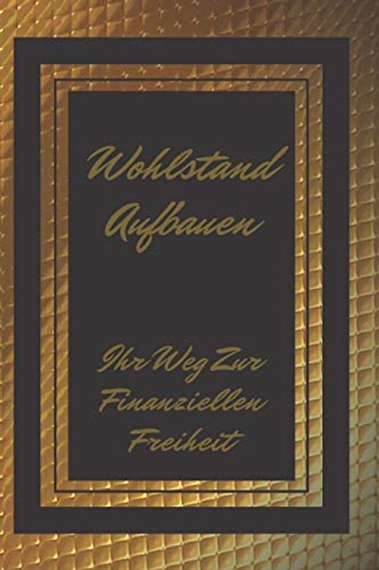 WOHLSTAND AUFBAUEN: Ihr Weg zur finanziellen Freiheit