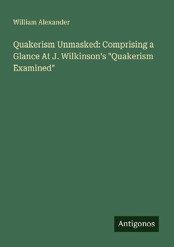Quakerism Unmasked: Comprising a Glance At J. Wilkinson's "Quakerism Examined"