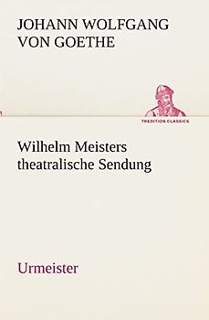 Wilhelm Meisters theatralische Sendung: Urmeister (TREDITION CLASSICS)
