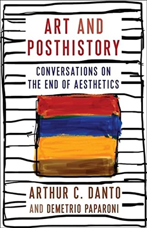 Art and Posthistory: Conversations on the End of Aesthetics (Columbia Themes in Philosophy, Social Criticism, and the Arts)