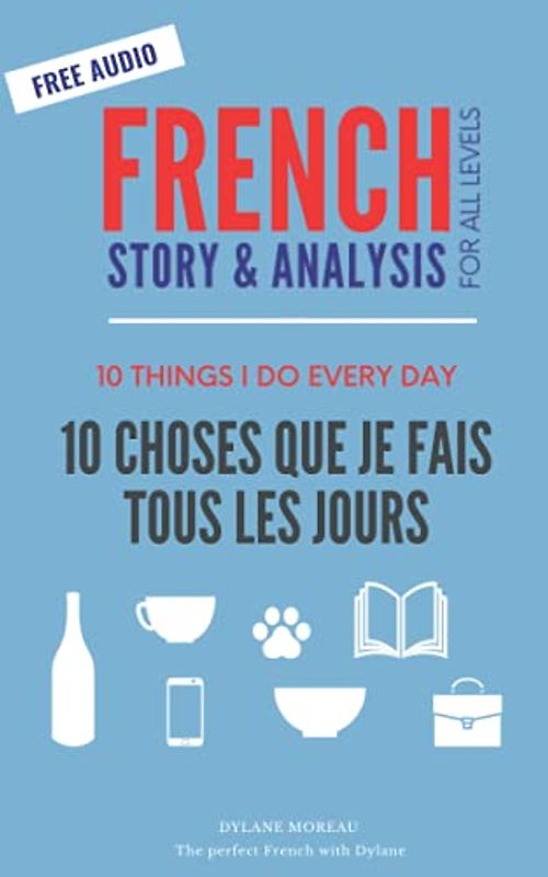 10 Choses Que Je Fais Tous Les Jours - 10 Things I Do Every Day: French story for beginners / intermediates (French stories for beginners / intermediates)