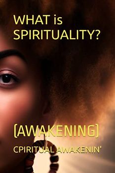 WHAT is SPIRITUALITY?: (AWAKENING) (NOT TOO LATE TO START)