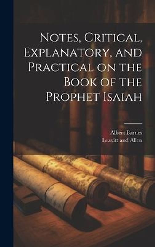 Notes, Critical, Explanatory, and Practical on the Book of the Prophet Isaiah