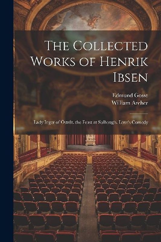 The Collected Works of Henrik Ibsen: Lady Inger of Östråt. the Feast at Solhough. Love's Comedy