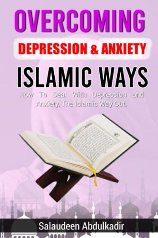 Overcoming Depression and Anxiety The Islamic Ways | A perfect Guide To Curing Depression and Anxiety using Prophetic Ways.: How To Deal With Depression and Anxiety In Islam.