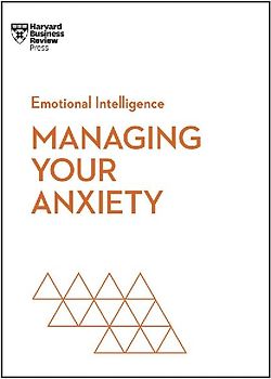 Managing Your Anxiety (HBR Emotional Intelligence Series)