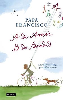 A de amor, B de bondad : la palabra del Papa para niñas y niños