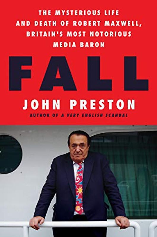 Fall: The Mysterious Life and Death of Robert Maxwell, Britain's Most Notorious Media Baron