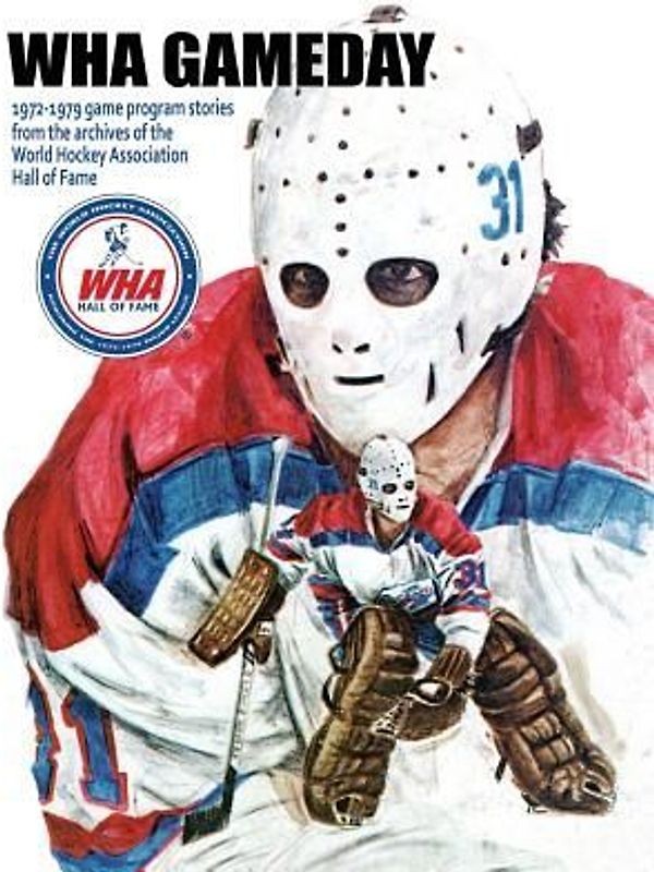 WHA Gameday: 1972-1979 game program stories from the archives of the WHA Hall of Fame