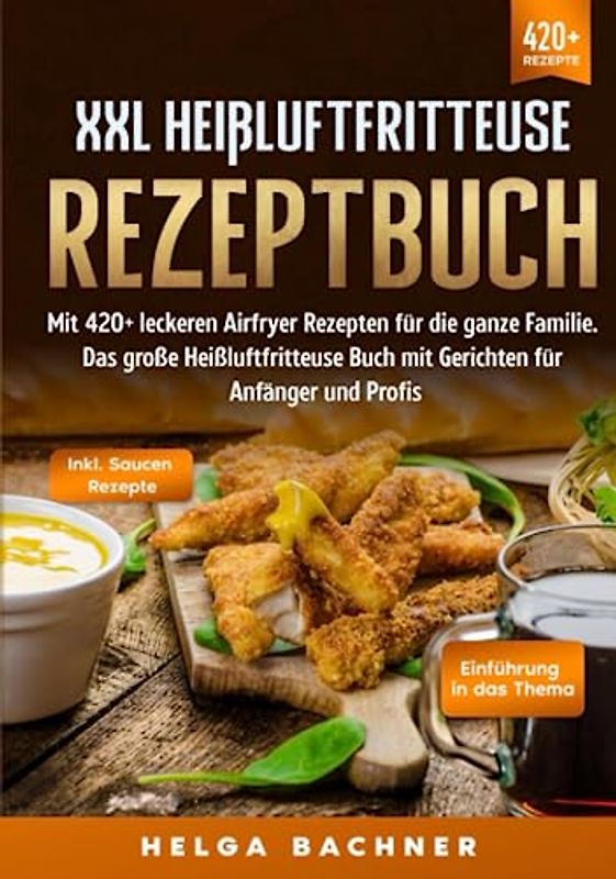 XXL Heißluftfritteuse Rezeptbuch: Mit 420+ leckeren Airfryer Rezepten für die ganze Familie. Das große Heißluftfritteuse Buch mit Gerichten für Anfänger und Profis