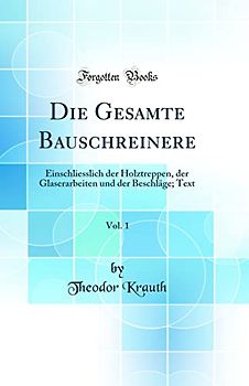 Die Gesamte Bauschreinere, Vol. 1: Einschliesslich der Holztreppen, der Glaserarbeiten und der Beschläge; Text (Classic Reprint)