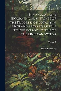 Historical and Biographical Sketches of the Progress of Botany in England From Its Origin to the Introduction of the Linnæan System; Volume 1
