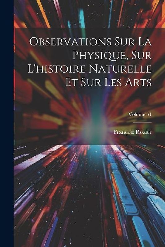 Observations Sur La Physique, Sur L'histoire Naturelle Et Sur Les Arts; Volume 34
