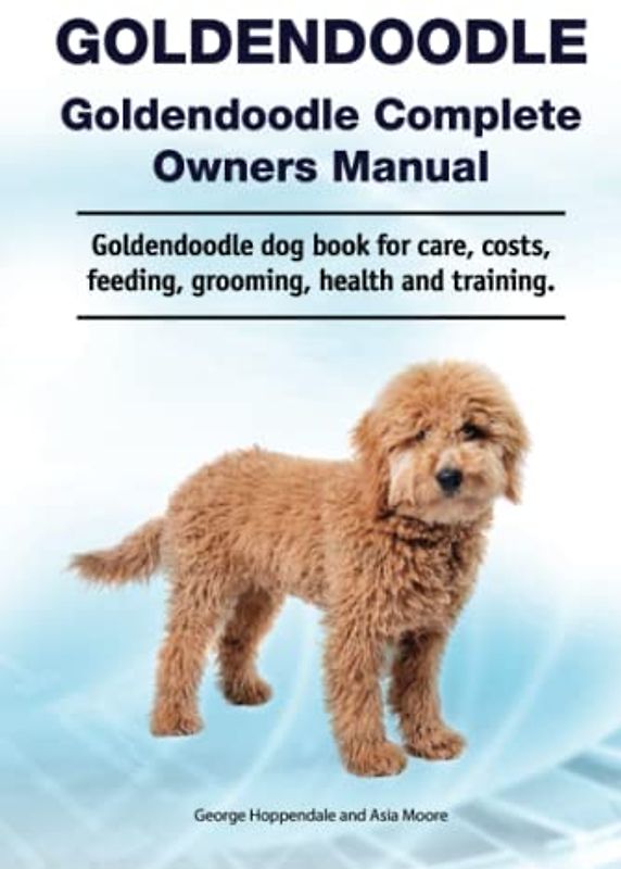 Goldendoodle. Goldendoodle Complete Owners Manual. Goldendoodle dog book for care, costs, feeding, grooming, health and training.