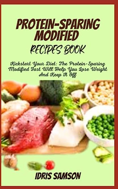 PROTEIN-SPARING MODIFIED RECIPES BOOK: Kickstart Your Diet: The Protein-Sparing Modified Fast Will Help You Lose Weight And Keep It Off