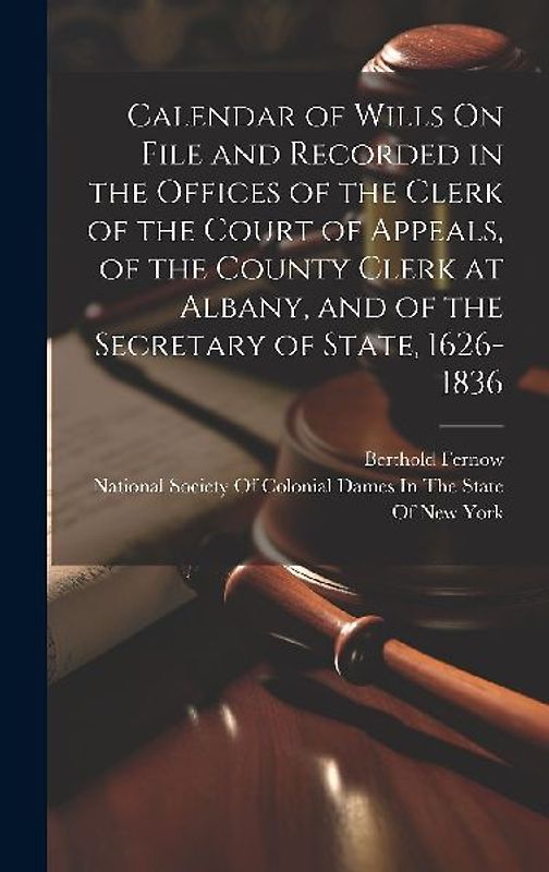 Calendar of Wills On File and Recorded in the Offices of the Clerk of the Court of Appeals, of the County Clerk at Albany, and of the Secretary of Sta