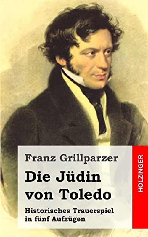 Die Jüdin von Toledo: Historisches Trauerspiel in fünf Aufzügen - Grillparzer, Franz
