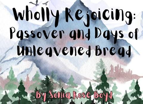 Wholly Rejoicing: Passover and Unleavened Bread