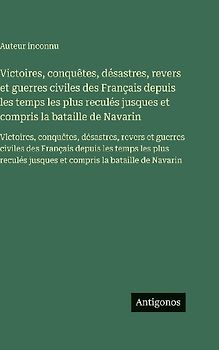 Victoires, conquêtes, désastres, revers et guerres civiles des Français depuis les temps les plus reculés jusques et compris la bataille de Navarin