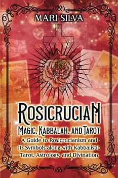 Rosicrucian Magic, Kabbalah, and Tarot: A Guide to Rosicrucianism and Its Symbols along with Kabbalistic Tarot, Astrology, and Divination (Secrets of Magick)