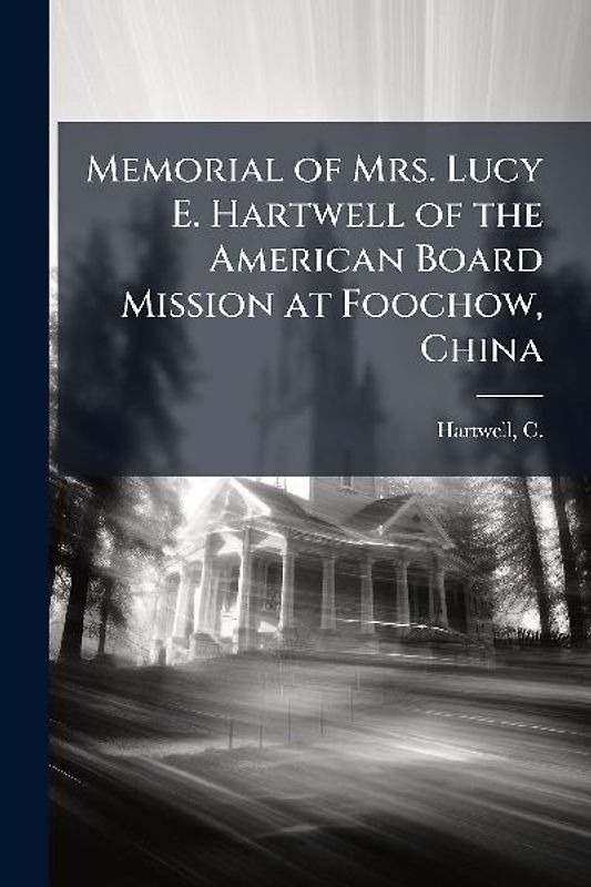Memorial of Mrs. Lucy E. Hartwell of the American Board Mission at Foochow, China