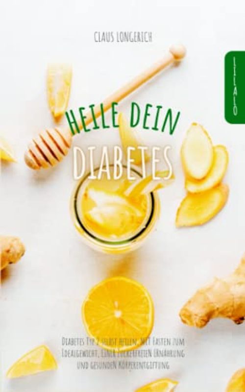 Heile dein Diabetes: Diabetes Typ 2 selbst heilen, mit Fasten zum Idealgewicht, einer zuckerfreien Ernährung und gesunden Körperentgiftung