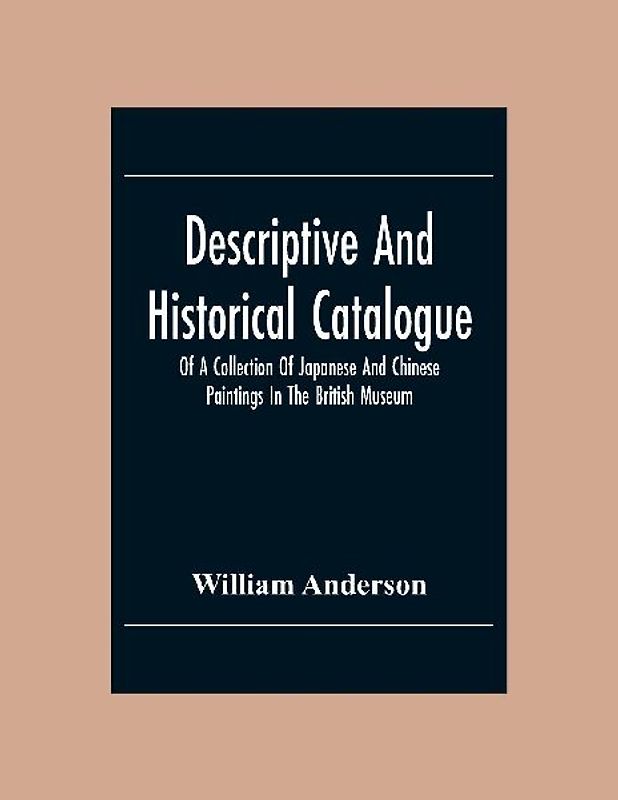 Descriptive And Historical Catalogue Of A Collection Of Japanese And Chinese Paintings In The British Museum