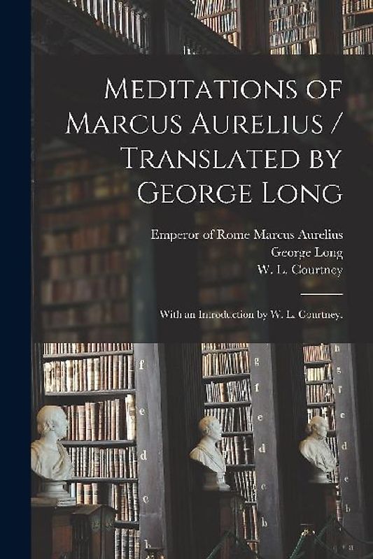 Meditations of Marcus Aurelius / Translated by George Long; With an Introduction by W. L. Courtney.