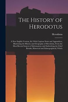 The History of Herodotus: A New English Version, Ed. With Copious Notes and Appendices, Illustrating the History and Geography of Herodotus, Fro