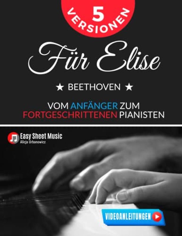 Für Elise I Beethoven I 5 Versionen vom Anfänger zum fortgeschrittenen Pianisten: Schritt für Schritt zum Meisterwerk I Ein umfassender Leitfaden für ... für Kinder und Erwachsene I Videoanleitungen