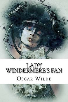 Lady Windermere's Fan: A Play about a Good Woman by Oscar Wilde