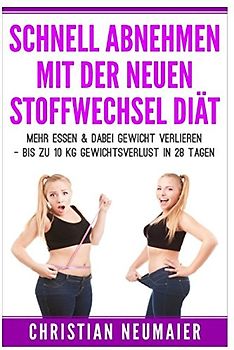 Schnell abnehmen mit der neuen Stoffwechseldiät: Mehr essen & dabei Gewicht verlieren - Bis zu 10 KG Gewichtsverlust in 28 Tagen