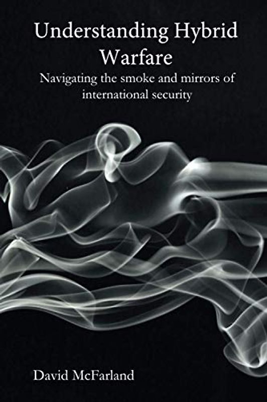 Understanding Hybrid Warfare: Navigating the smoke and mirrors of international security