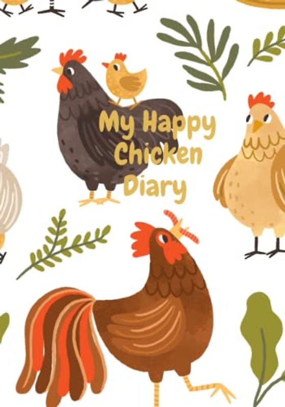 My Happy Chicken Diary: Chicken Keeping Journal and Egg Tracker Log Book. A Backyard Chicken Organizer. Chicken Flock Raising Journal. Poultry Farming Log Book. Great Gift for Chicken owners.