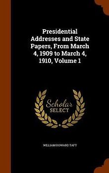 Presidential Addresses and State Papers, From March 4, 1909 to March 4, 1910, Volume 1