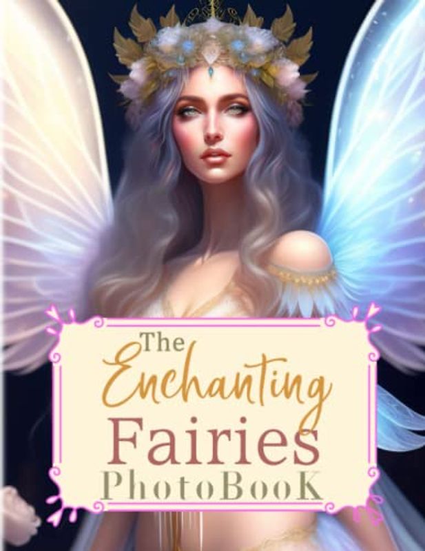 The Enchanting Fairies Photobook: Magical Picture Book For Relaxation And Stress Relief | Containing 40 Well-Selected And Fantastic Images Inside | For Kids, Teens, Adults Or Any Fiction Lovers