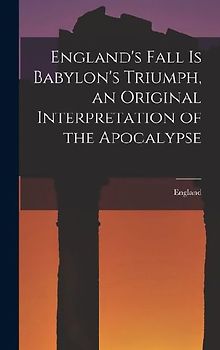 England's Fall Is Babylon's Triumph, an Original Interpretation of the Apocalypse