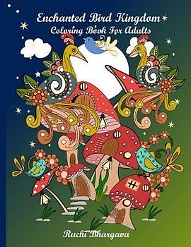 Enchanted Bird Kingdom: Enchanted Bird Kingdom-Beautiful Hand drawn pictures of Birds, Mushrooms, Flowers together giving delightful and charm