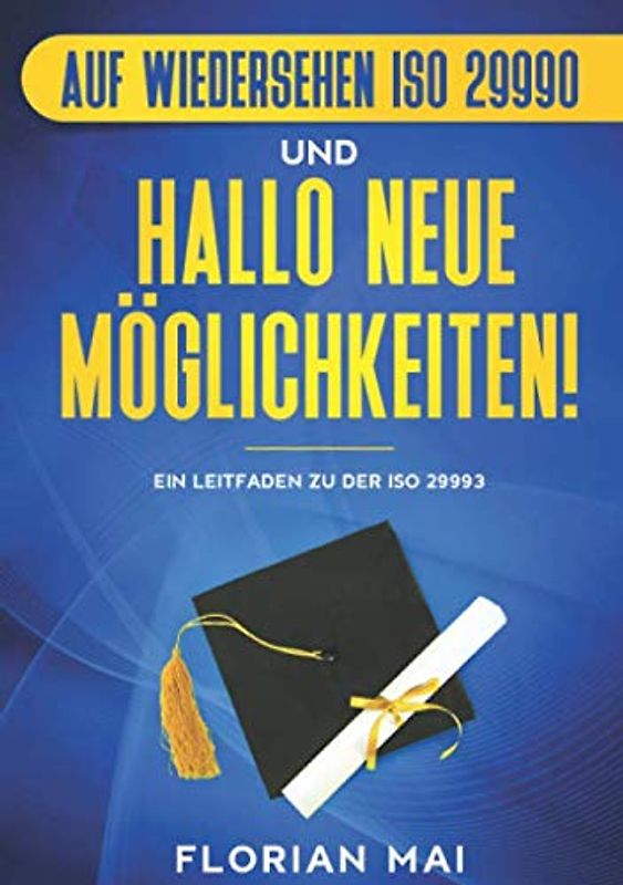 Auf Wiedersehen ISO 29990 -- Hallo neue Möglichkeiten!: Qualitätsmanagement in der Bildungsbranche — ein Leitfaden und Handlungsempfehlungen zu der DIN ISO 29993