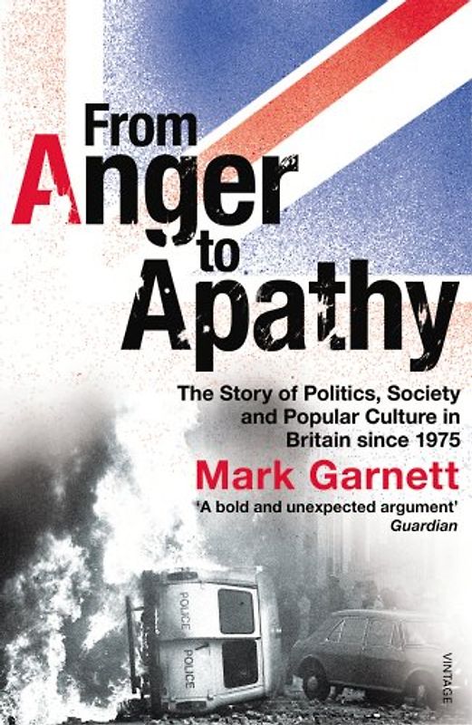 From Anger to Apathy: The British Experience, 1975-2005: The Story of Politics, Society and Popular Culture in Britain Since 1975 - Garnett, Mark