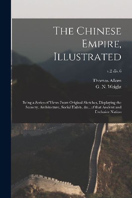 The Chinese Empire, Illustrated: Being a Series of Views From Original Sketches, Displaying the Scenery, Architecture, Social Habits, &c., of That Anc