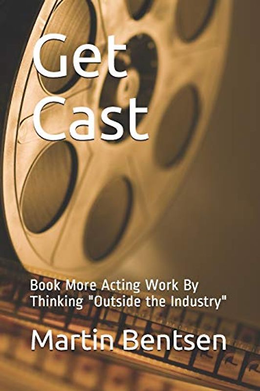 Get Cast: Book More Acting Work By Thinking "Outside the Industry"