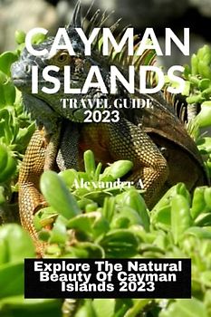CAYMAN ISLANDS TRAVEL GUIDE 2023: Explore The Natural Beauty Of Cayman Islands 2023