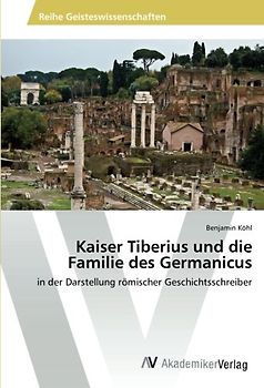 Kaiser Tiberius und die Familie des Germanicus: in der Darstellung römischer Geschichtsschreiber